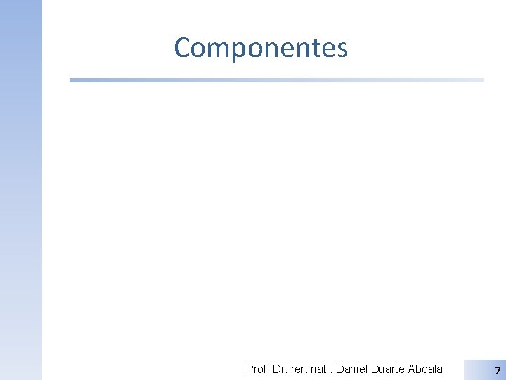 Componentes Prof. Dr. rer. nat. Daniel Duarte Abdala 7 