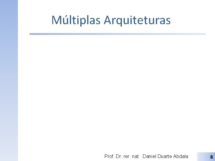 Múltiplas Arquiteturas Prof. Dr. rer. nat. Daniel Duarte Abdala 8 