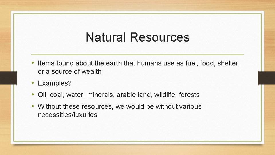 Natural Resources • Items found about the earth that humans use as fuel, food,