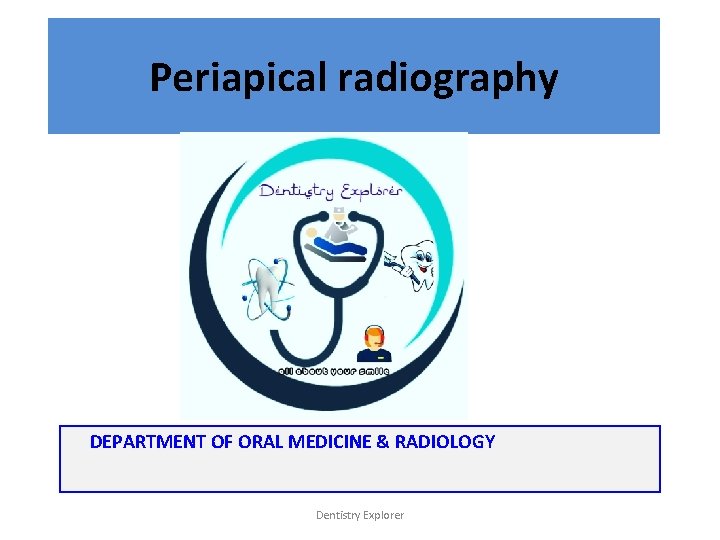 Periapical radiography DEPARTMENT OF ORAL MEDICINE & RADIOLOGY Dentistry Explorer 