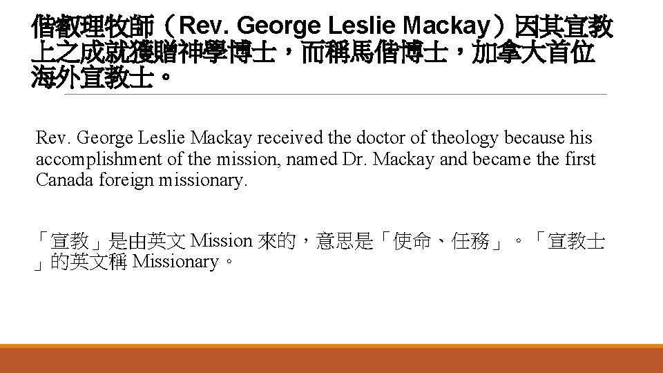 偕叡理牧師（Rev. George Leslie Mackay）因其宣教 上之成就獲贈神學博士，而稱馬偕博士，加拿大首位 海外宣教士。 Rev. George Leslie Mackay received the doctor of