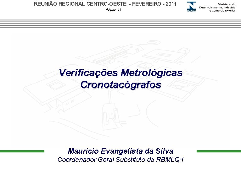 REUNIÃO REGIONAL CENTRO-OESTE - FEVEREIRO - 2011 Página 11 Verificações Metrológicas Cronotacógrafos Mauricio Evangelista