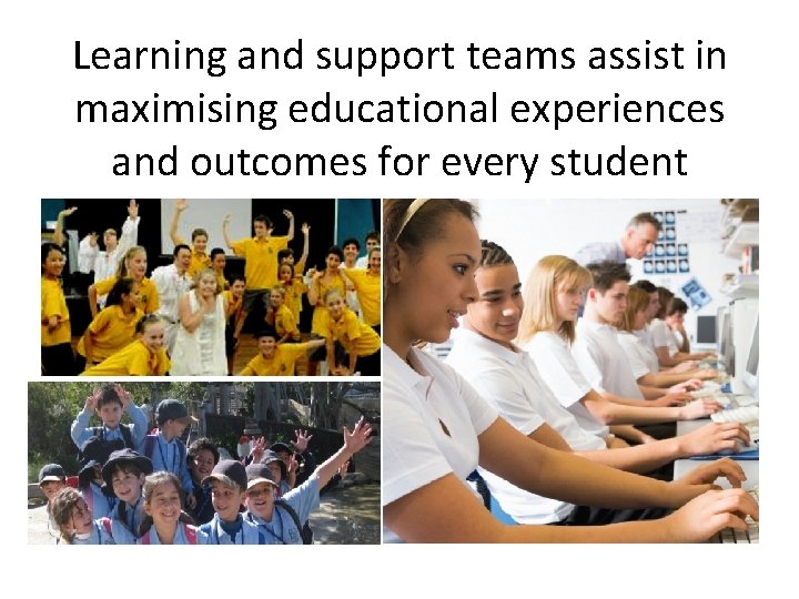 Learning and support teams assist in maximising educational experiences and outcomes for every student