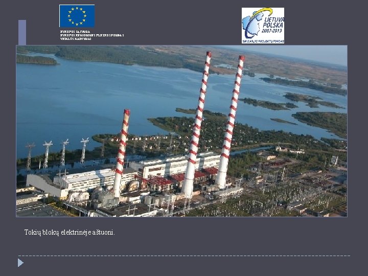 EUROPOS SĄJUNGA EUROPOS REGIONINĖS PLĖTROS FONDAS VEIKLŪS KAIMYNAI Tokių blokų elektrinėje aštuoni. 