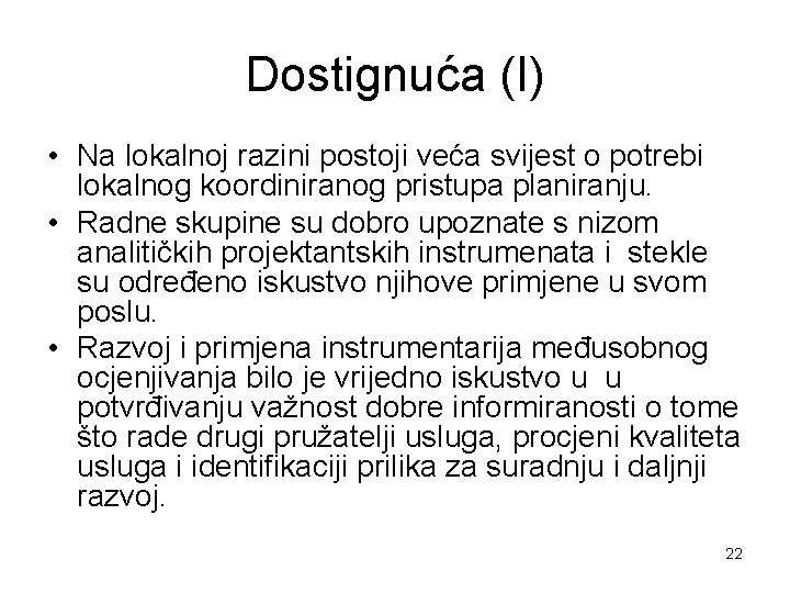 Dostignuća (I) • Na lokalnoj razini postoji veća svijest o potrebi lokalnog koordiniranog pristupa