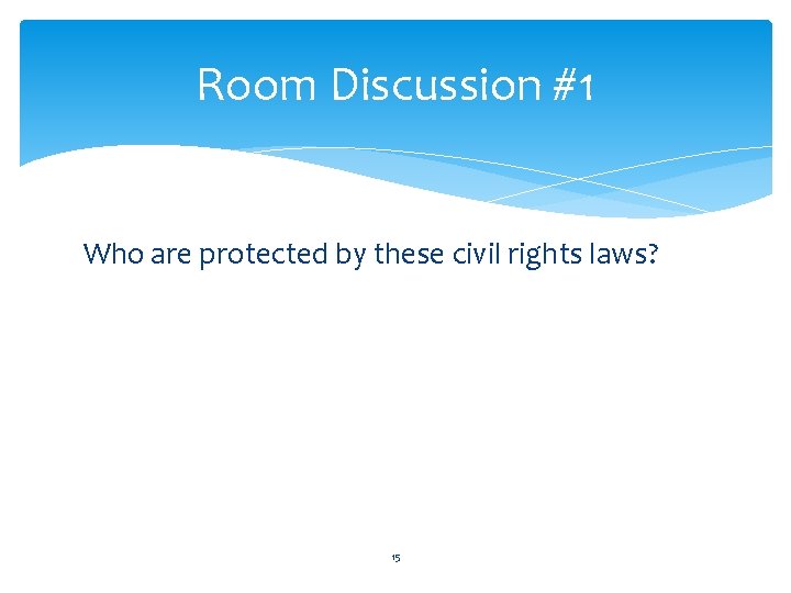 Room Discussion #1 Who are protected by these civil rights laws? 15 