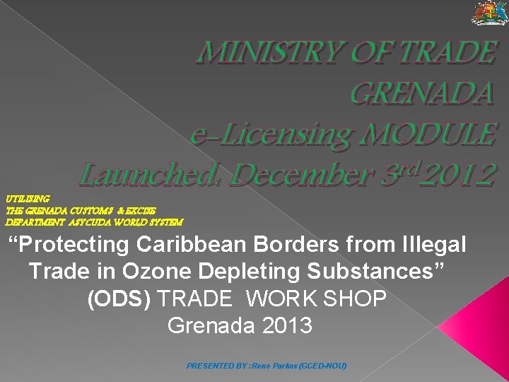 MINISTRY OF TRADE GRENADA e-Licensing MODULE Launched: December 3 rd 2012 UTILISING THE GRENADA