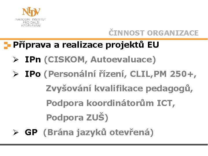 ČINNOST ORGANIZACE Příprava a realizace projektů EU Ø IPn (CISKOM, Autoevaluace) Ø IPo (Personální
