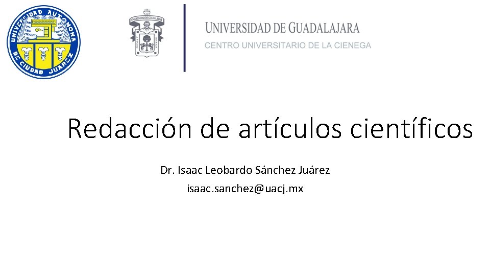 Redacción de artículos científicos Dr. Isaac Leobardo Sánchez Juárez isaac. sanchez@uacj. mx 