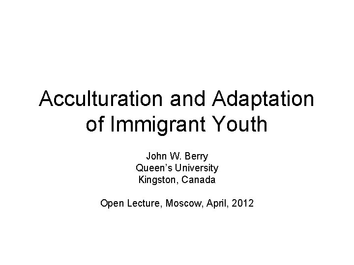 Acculturation and Adaptation of Immigrant Youth John W. Berry Queen’s University Kingston, Canada Open