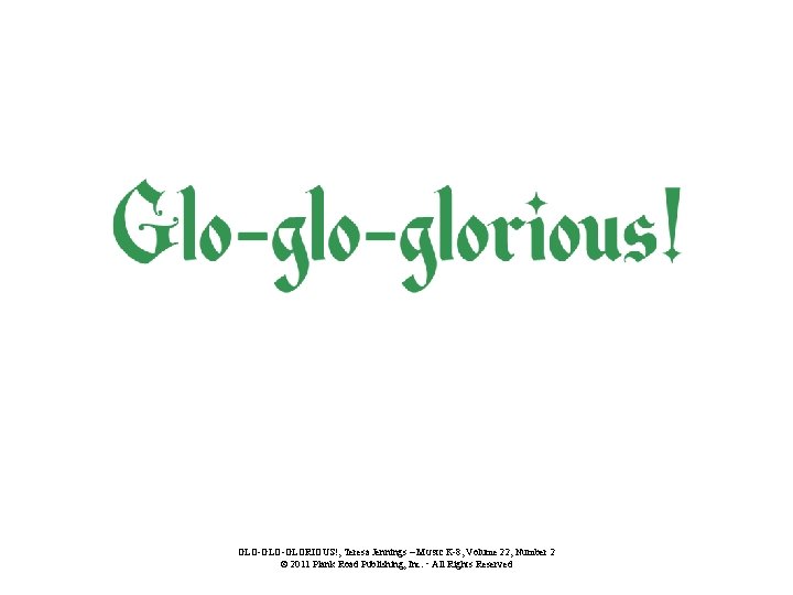 GLO-GLORIOUS!, Teresa Jennings – MUSIC K-8, Volume 22, Number 2 © 2011 Plank Road