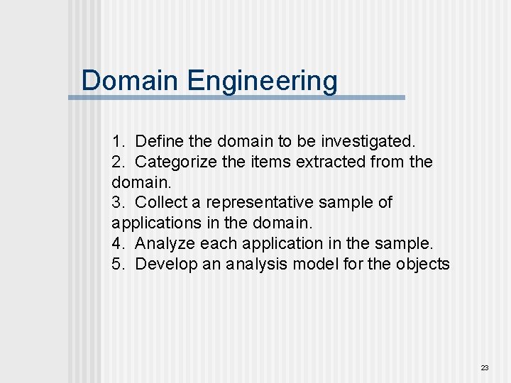 Domain Engineering 1. Define the domain to be investigated. 2. Categorize the items extracted
