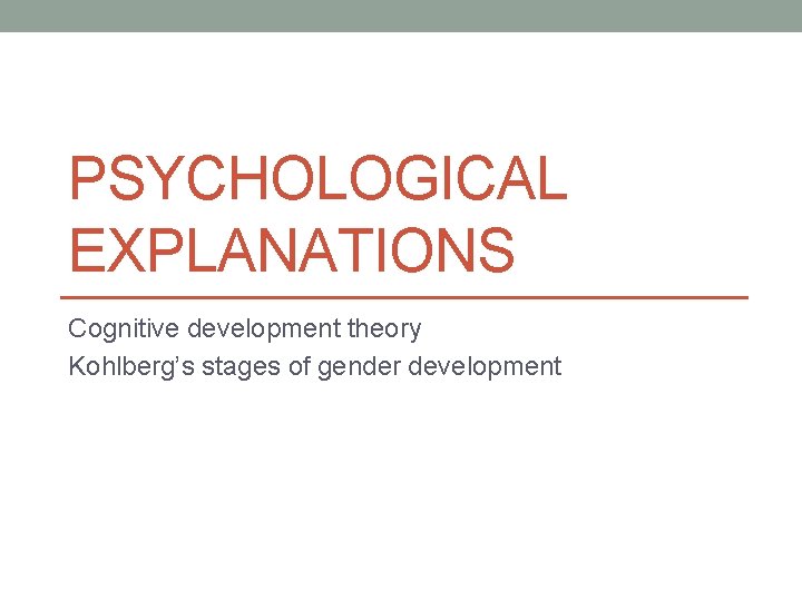 PSYCHOLOGICAL EXPLANATIONS Cognitive development theory Kohlberg’s stages of gender development 