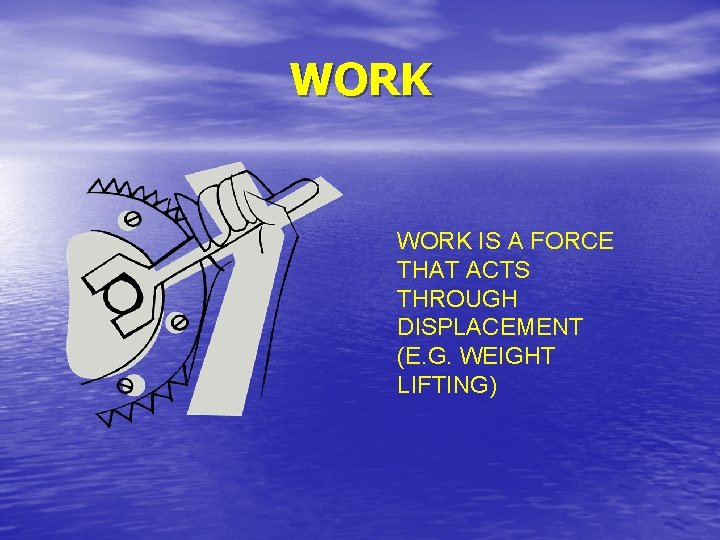 WORK IS A FORCE THAT ACTS THROUGH DISPLACEMENT (E. G. WEIGHT LIFTING) WORK IS A FORCE THAT ACTS THROUGH DISPLACEMENT (E. G. WEIGHT LIFTING)