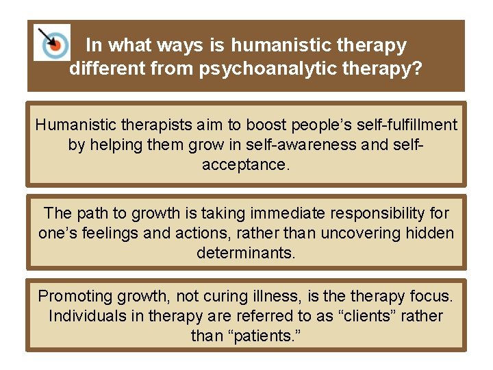 In what ways is humanistic therapy different from psychoanalytic therapy? Humanistic therapists aim to