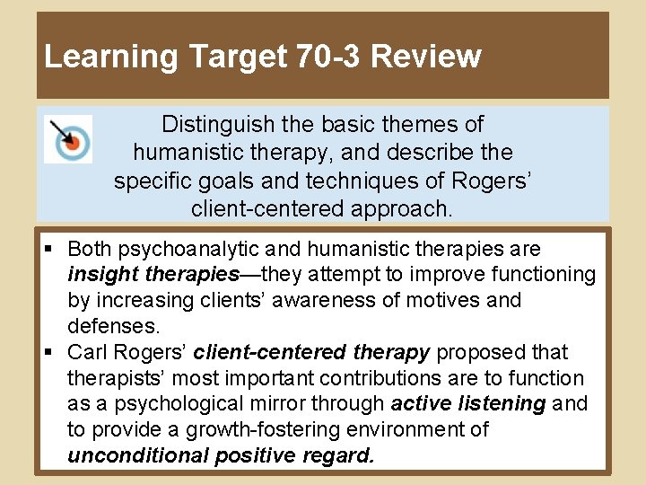 Learning Target 70 -3 Review Distinguish the basic themes of humanistic therapy, and describe