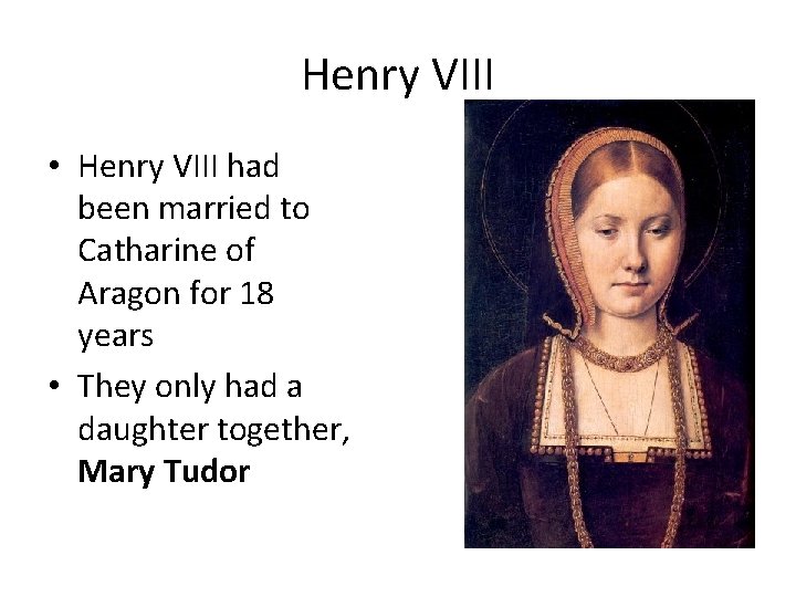Henry VIII • Henry VIII had been married to Catharine of Aragon for 18