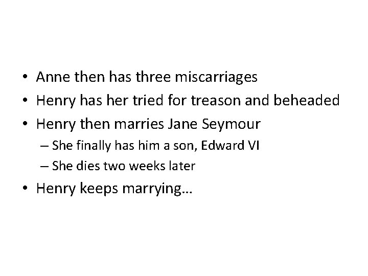  • Anne then has three miscarriages • Henry has her tried for treason