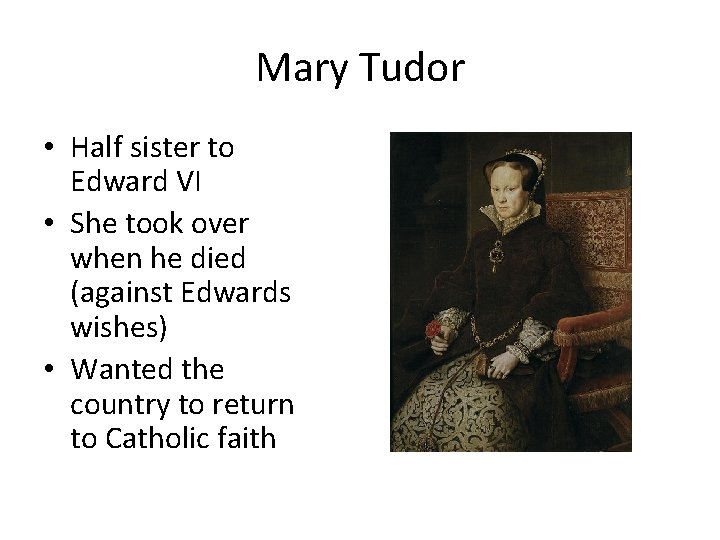 Mary Tudor • Half sister to Edward VI • She took over when he
