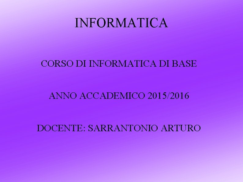 INFORMATICA CORSO DI INFORMATICA DI BASE ANNO ACCADEMICO 2015/2016 DOCENTE: SARRANTONIO ARTURO 