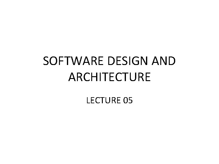 SOFTWARE DESIGN AND ARCHITECTURE LECTURE 05 