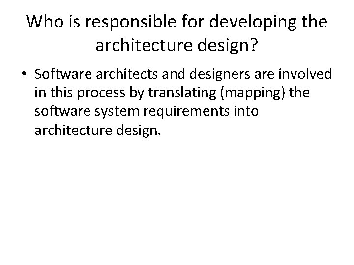 Who is responsible for developing the architecture design? • Software architects and designers are