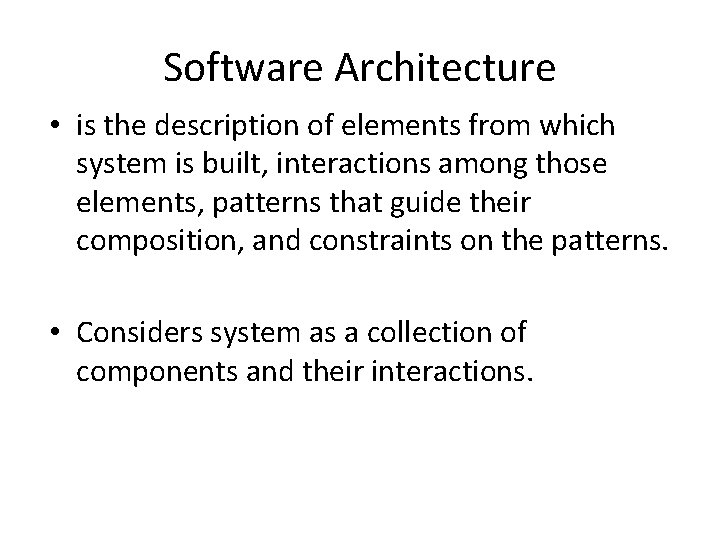 Software Architecture • is the description of elements from which system is built, interactions