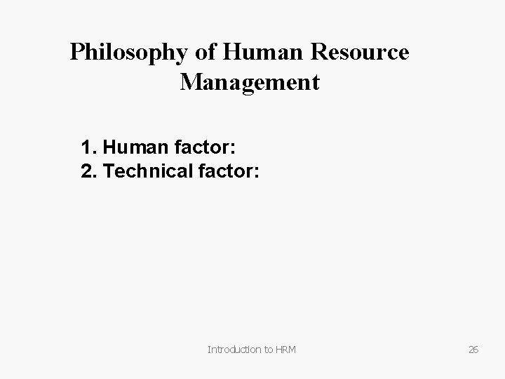 Philosophy of Human Resource Management 1. Human factor: 2. Technical factor: Introduction to HRM