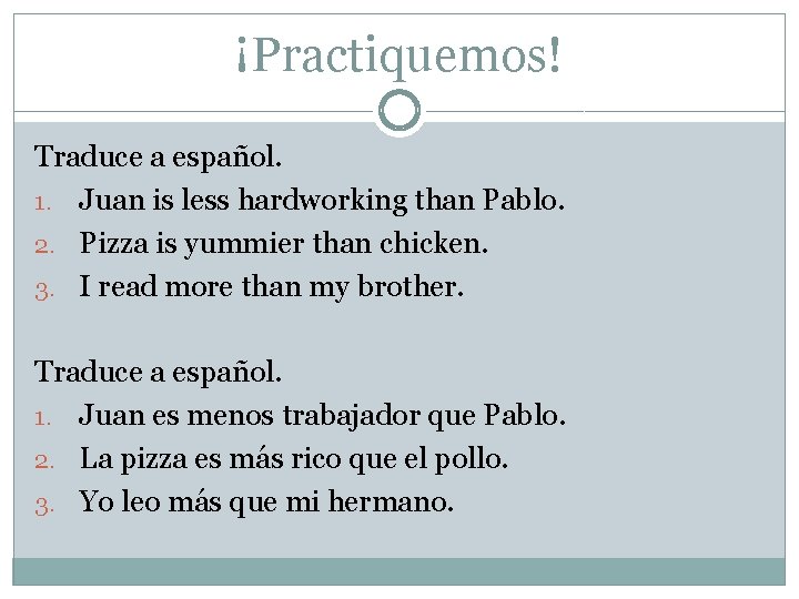 ¡Practiquemos! Traduce a español. 1. Juan is less hardworking than Pablo. 2. Pizza is