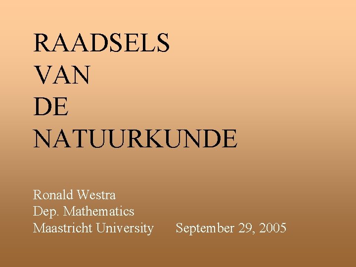 RAADSELS VAN DE NATUURKUNDE Ronald Westra Dep. Mathematics Maastricht University September 29, 2005 