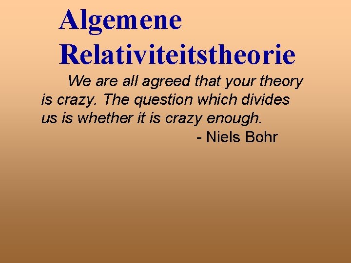 Algemene Relativiteitstheorie We are all agreed that your theory is crazy. The question which