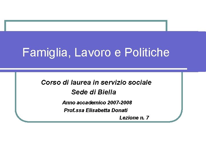 Famiglia, Lavoro e Politiche Corso di laurea in servizio sociale Sede di Biella Anno