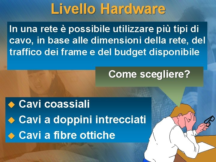 Livello Hardware In una rete è possibile utilizzare più tipi di cavo, in base