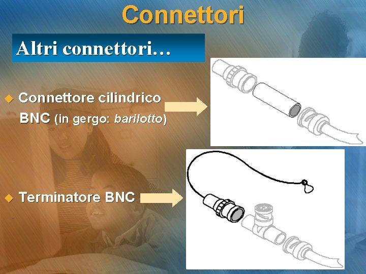 Connettori Altri connettori… u Connettore cilindrico BNC (in gergo: barilotto) u Terminatore BNC 