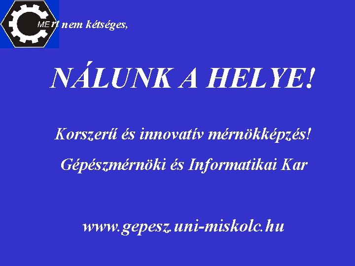 rt nem kétséges, NÁLUNK A HELYE! Korszerű és innovatív mérnökképzés! Gépészmérnöki és Informatikai Kar