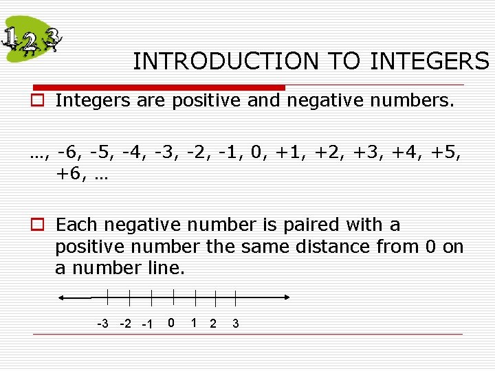 INTRODUCTION TO INTEGERS o Integers are positive and negative numbers. …, -6, -5, -4, INTRODUCTION TO INTEGERS o Integers are positive and negative numbers. …, -6, -5, -4,