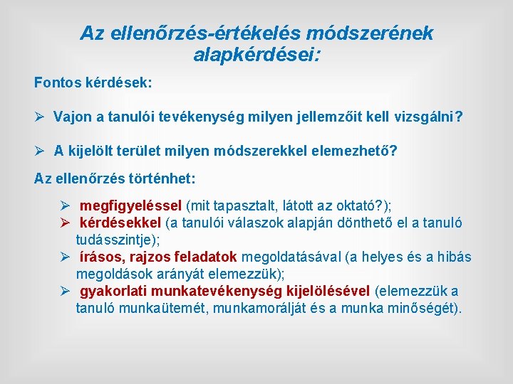 Az ellenőrzés-értékelés módszerének alapkérdései: Fontos kérdések: Ø Vajon a tanulói tevékenység milyen jellemzőit kell