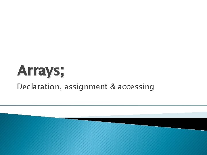 Arrays; Declaration, assignment & accessing 