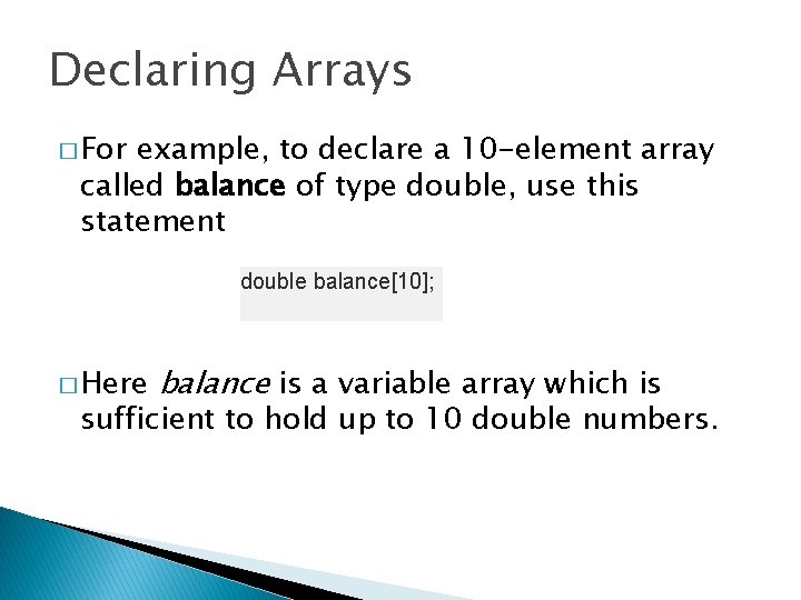 Declaring Arrays � For example, to declare a 10 -element array called balance of