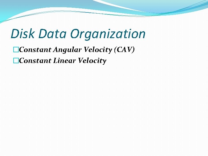 Disk Data Organization �Constant Angular Velocity (CAV) �Constant Linear Velocity 