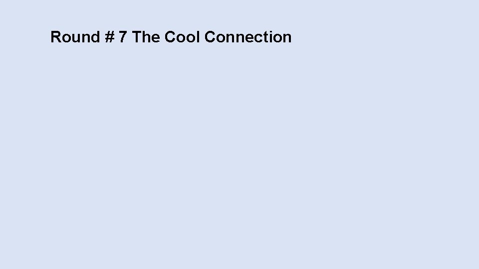 Round # 7 The Cool Connection 