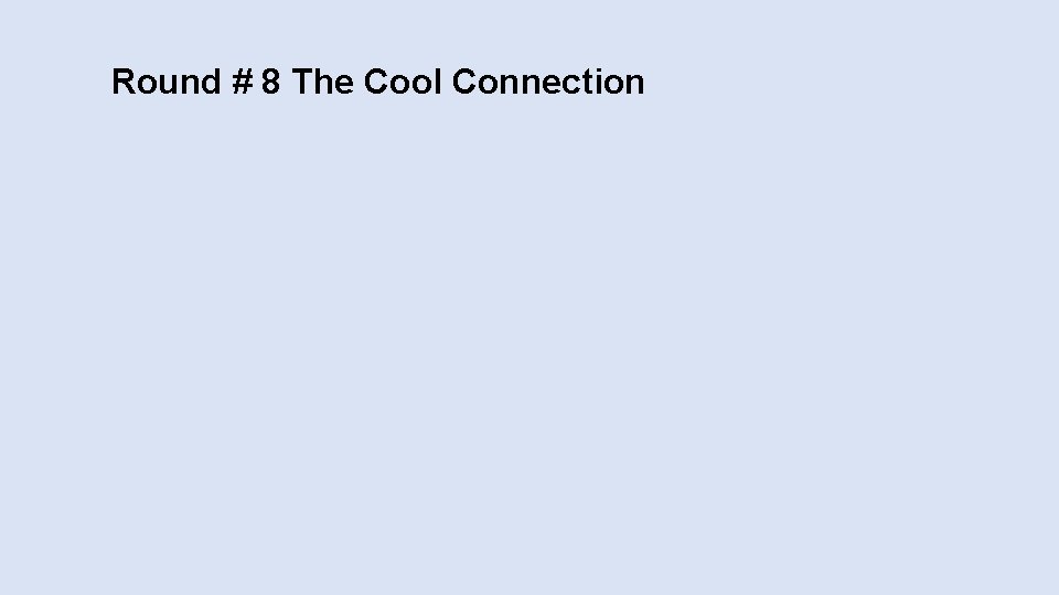 Round # 8 The Cool Connection 