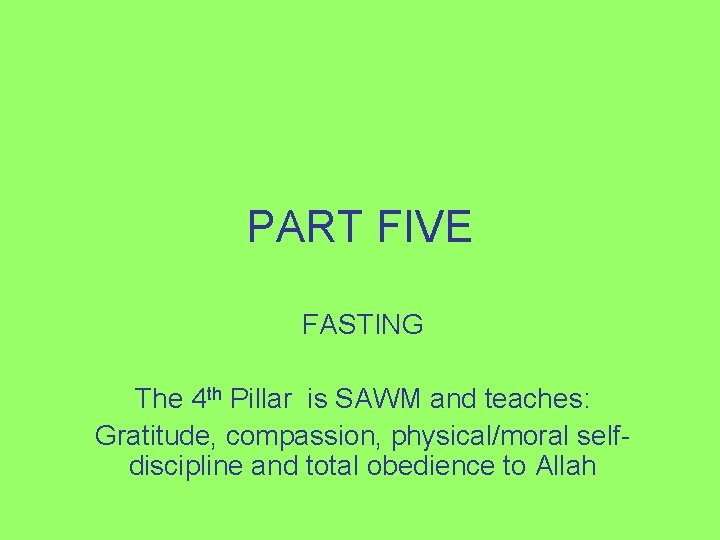 PART FIVE FASTING The 4 th Pillar is SAWM and teaches: Gratitude, compassion, physical/moral