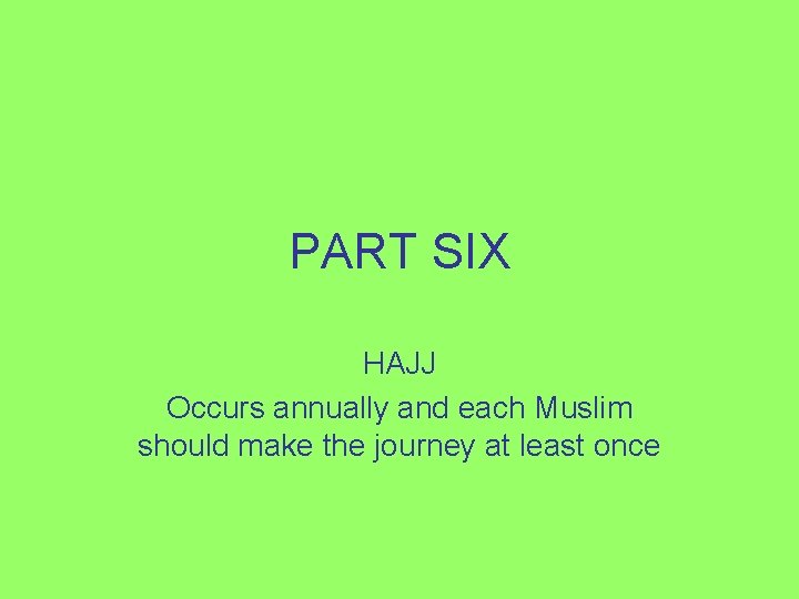 PART SIX HAJJ Occurs annually and each Muslim should make the journey at least