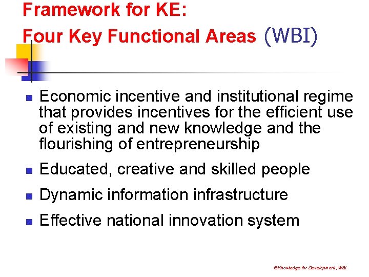 Framework for KE: Four Key Functional Areas (WBI) n Economic incentive and institutional regime