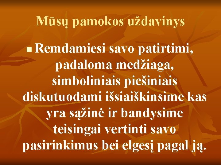 Mūsų pamokos uždavinys Remdamiesi savo patirtimi, padaloma medžiaga, simboliniais piešiniais diskutuodami išsiaiškinsime kas yra