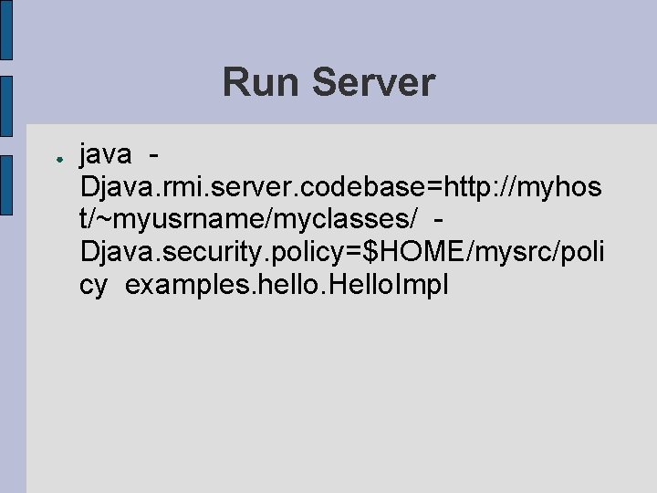 Run Server ● java Djava. rmi. server. codebase=http: //myhos t/~myusrname/myclasses/ Djava. security. policy=$HOME/mysrc/poli cy