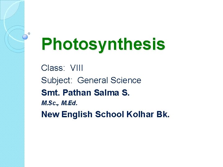 Photosynthesis Class: VIII Subject: General Science Smt. Pathan Salma S. M. Sc. , M.