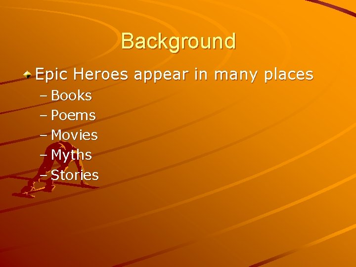 Background Epic Heroes appear in many places – Books – Poems – Movies –