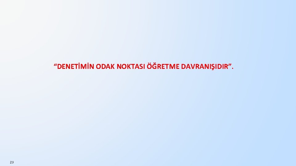 “DENETİMİN ODAK NOKTASI ÖĞRETME DAVRANIŞIDIR”. 29 